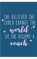 She Believed She Could Change The World So She Became A Coach: Blank Lined Notebook Journal: Gift For Coach Dad Mom Brother Father Son Husband Grandpa 6x9 - 110 Blank Pages - Plain White Paper - Soft Cover Book