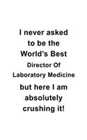 I Never Asked To Be The World's Best Director Of Laboratory Medicine But Here I Am Absolutely Crushing It: New Director Of Laboratory Medicine Notebook, Chief/President Of Laboratory Medicine Journal Gift, Diary, Doodle Gift