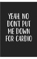 Yeah, No Don't Put Me Down for Cardio: A 6x9 Inch Matte Softcover Journal Notebook with 120 Blank Lined Pages and a Funny Gym Workout Cover Slogan