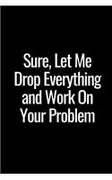 Sure, Let Me Drop Everything and Work on Your Problem