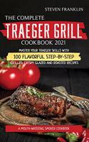 The Complete Traeger Grill Cookbook 2021: A Mouth-Watering Smoker Cookbook, Master your Traeger skills with 100 Flavorful Step-by- Step Grilled, Crispy Glazed and Roasted Recipes