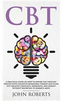 CBT: A Practical Guide on How to Rewire the Thought Process with Cognitive Behavioral Therapy and Flush Out Negative Thoughts, Depression, and Anxiety Wi