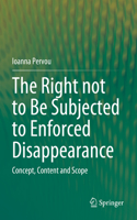 The Right not to Be Subjected to Enforced Disappearance: Concept, Content and Scope