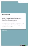 Soziale Ungleichheit innerhalb des deutschen Bildungssystems: Kann die Ganztagsschule einen Beitrag zur Bewältigung sozialer Benachteiligung leisten und damit zu einer Verringerung von Bildungsungleichheit beit