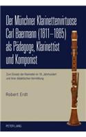 Der Muenchner Klarinettenvirtuose Carl Baermann (1811-1885) ALS Paedagoge, Klarinettist Und Komponist