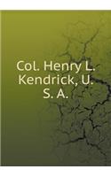 Col. Henry L. Kendrick, U. S. a