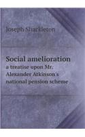 Social Amelioration a Treatise Upon Mr. Alexander Atkinson's National Pension Scheme