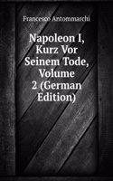 Napoleon I, Kurz Vor Seinem Tode, Volume 2 (German Edition)