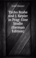 Tycho Brahe und J. Kepler in Prag: Eine Studie (German Edition)