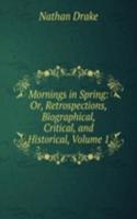 Mornings in Spring: Or, Retrospections, Biographical, Critical, and Historical, Volume 1