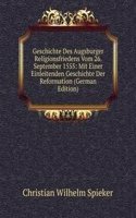 Geschichte Des Augsburger Religionsfriedens Vom 26. September 1555: Mit Einer Einleitenden Geschichte Der Reformation (German Edition)