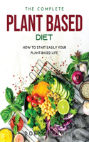 The Complete Plant Based Diet: How to Start Easily Your Plant-Based Life
