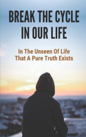 Break The Cycle In Our Life: In The Unseen Of Life That A Pure Truth Exists: The Perspective Of Truth