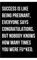Success Is Like Being Pregnant Everyone Says Congratulations But Nobody Knows How Many Times You Were Fu*ked