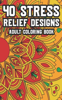 40 Stress Relief Designs Adult Coloring Book: Coloring Activity Book For Relaxation, Calming And Relaxing Coloring Pages To Unwind And Decompress