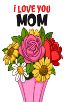 I Love You Mom: Coloring Book for Adults/Mother's Day Adult Coloring Book/The Gift for Mom/Beautiful Flowers for Coloring