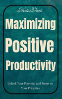 Maximizing Positive Productivity: Unlock Your Potential and Focus on Your Priorities