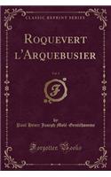 Roquevert l'Arquebusier, Vol. 3 (Classic Reprint)