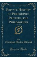 Private History of Peregrinus Proteus, the Philosopher, Vol. 1 of 2 (Classic Reprint)