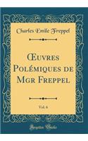 ?uvres Polémiques de Mgr Freppel, Vol. 6 (Classic Reprint)