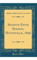 Seventy-Fifth Session, Huntsville, 1896 (Classic Reprint)