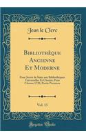 BibliothÃ¨que Ancienne Et Moderne, Vol. 13: Pour Servir de Suite Aux BibliothÃ¨ques Universelles Et Choisie; Pour l'Annee 1720, Partie Premiere (Classic Reprint): Pour Servir de Suite Aux BibliothÃ¨ques Universelles Et Choisie; Pour l'Annee 1720, Partie Premiere (Classic Reprint)