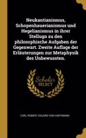 Neukantianismus, Schopenhauerianismus und Hegelianismus in ihrer Stellugn zu den philosophische Aufgaben der Gegenwart. Zweite Auflage der Erläuterungen zur Metaphysik des Unbewussten.