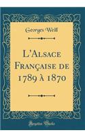 L'Alsace Française de 1789 à 1870 (Classic Reprint)