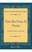 The Bāz-Nāma-Yi Nāsiri: A Persian Treatise on Falconry (Classic Reprint)