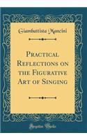 Practical Reflections on the Figurative Art of Singing (Classic Reprint)