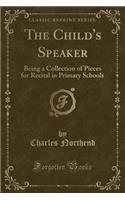 The Child's Speaker: Being a Collection of Pieces for Recital in Primary Schools (Classic Reprint)