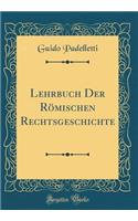 Lehrbuch Der Rï¿½mischen Rechtsgeschichte (Classic Reprint)