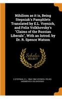 Nihilism as It Is, Being Stepniak's Pamphlets Translated by E.L. Voynich, and Felix Volkhovsky's Claims of the Russian Liberals, with an Introd. by Dr. R. Spence Watson