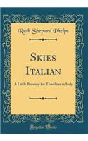 Skies Italian: A Little Breviary for Travellers in Italy (Classic Reprint)