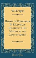 Report of Commander W. F. Lynch, in Relation to His Mission to the Coast of Africa (Classic Reprint)
