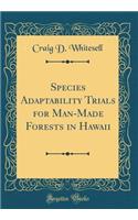 Species Adaptability Trials for Man-Made Forests in Hawaii (Classic Reprint)