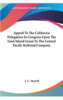 Appeal To The California Delegation In Congress Upon The Goat Island Grant To The Central Pacific Railroad Company