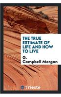 The True Estimate of Life and How to Live