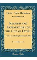 Receipts and Expenditures of the City of Dover: For the Year Ending February 20, 1856 (Classic Reprint)