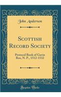 Scottish Record Society: Protocol Book of Gavin Ros, N. P., 1512-1532 (Classic Reprint): Protocol Book of Gavin Ros, N. P., 1512-1532 (Classic Reprint)