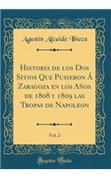 Historia de Los DOS Sitios Que Pusieron Ã� Zaragoza En Los AÃ±os de 1808 Y 1809 Las Tropas de Napoleon, Vol. 2 (Classic Reprint)