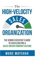 The High Velocity Sales Organization: The Senior Executive's Guide to Accelerating a Sales-Driven Company Culture