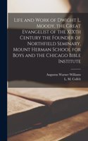 Life and Work of Dwight L. Moody, the Great Evangelist of the XIXth Century [microform] the Founder of Northfield Seminary, Mount Herman School for Boys and the Chicago Bible Institute