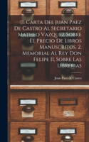 [1. Carta del Juan Paez de Castro al Secretario Matheo Vazquez sobre el precio de libros manuscritos. 2. Memorial al Rey Don Felipe II, sobre las librerias