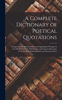 Complete Dictionary of Poetical Quotations: Comprising the Most Excellent and Appropriate Passages in the Old British Poets; With Choice and Copious Selections From the Best Modern British and