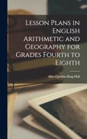 Lesson Plans in English Arithmetic and Geography for Grades Fourth to Eighth