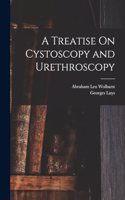 A Treatise On Cystoscopy and Urethroscopy
