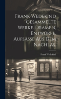 Frank Wedekind Gesammelte Werke. Dramen, Entwürfe, Aufsäße aus dem Nachlas.