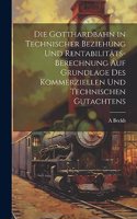 Die Gotthardbahn in Technischer Beziehung Und Rentabilitäts-Berechnung Auf Grundlage Des Kommerziellen Und Technischen Gutachtens