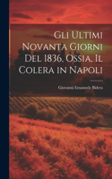Gli Ultimi Novanta Giorni Del 1836, Ossia, Il Colera in Napoli